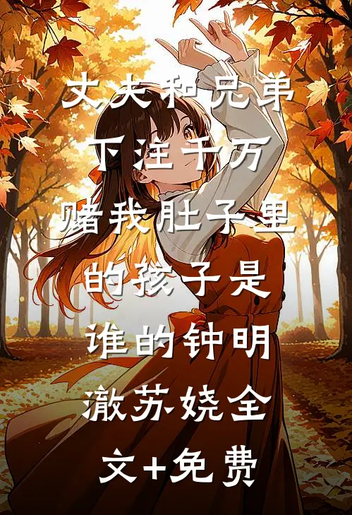 丈夫和兄弟下注千万，赌我肚子里的孩子是谁的钟明澈苏娆全文+免费