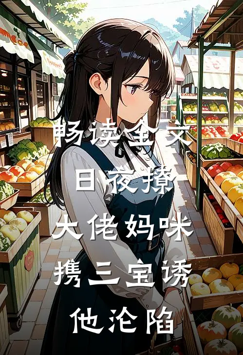 畅读全文日夜撩，大佬妈咪携三宝诱他沦陷
