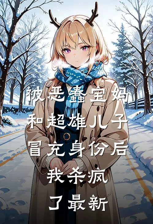 被恶蠢宝妈和超雄儿子冒充身份后，我杀疯了最新