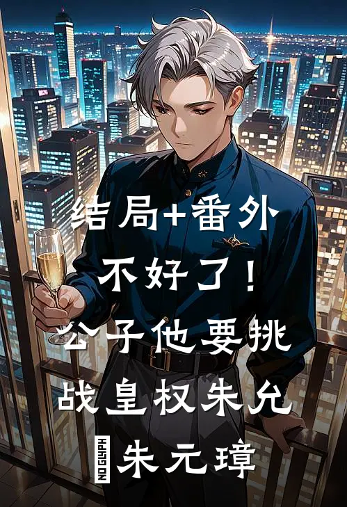 结局+番外不好了！公子他要挑战皇权朱允炆朱元璋