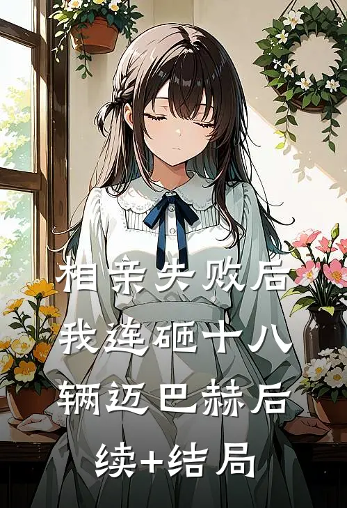 相亲失败后，我连砸十八辆迈巴赫后续+结局