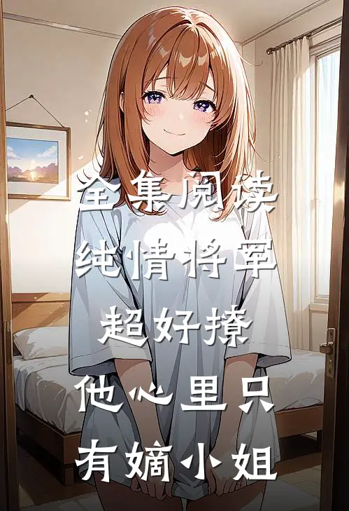 全集阅读纯情将军超好撩，他心里只有嫡小姐