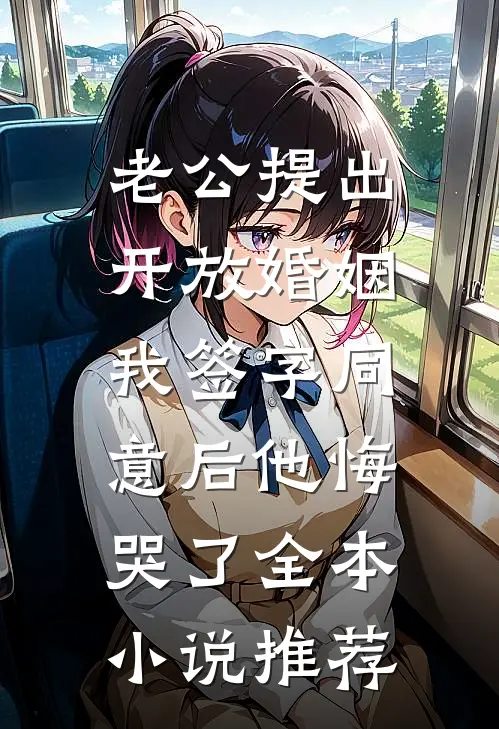 老公提出开放婚姻，我签字同意后他悔哭了全本小说推荐