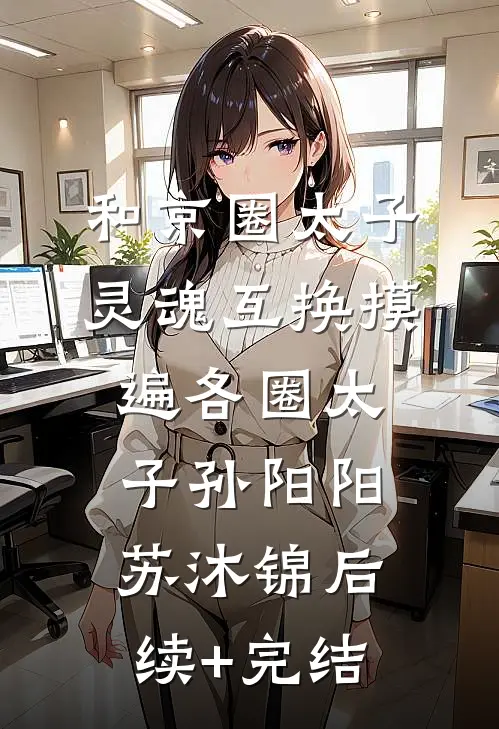 和京圈太子灵魂互换摸遍各圈太子孙阳阳苏沐锦后续+完结