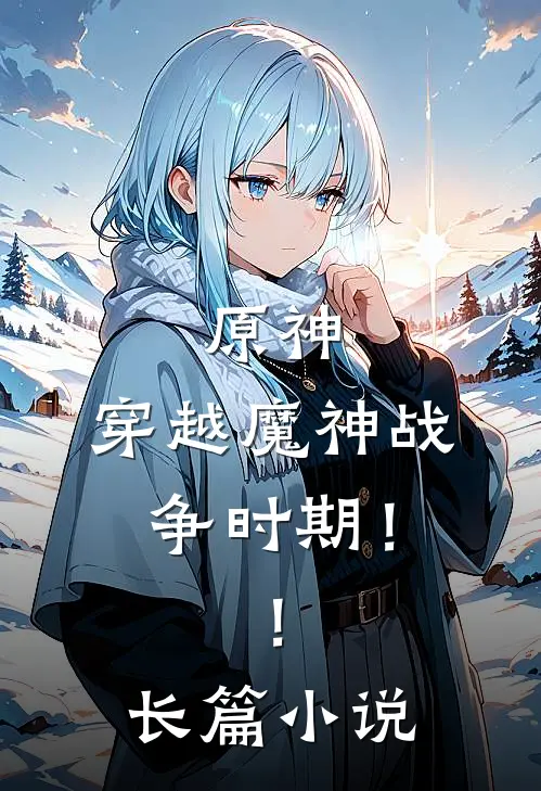 原神，穿越魔神战争时期！！长篇小说