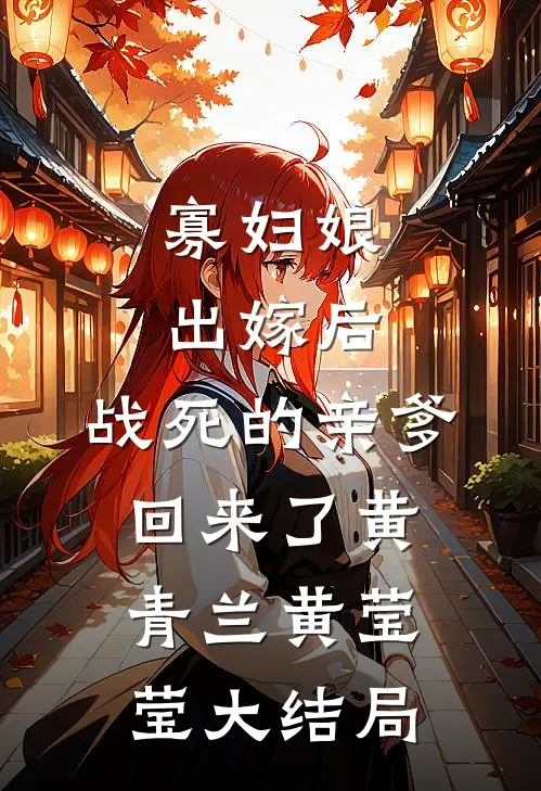 寡妇娘出嫁后，战死的亲爹回来了黄青兰黄莹莹大结局