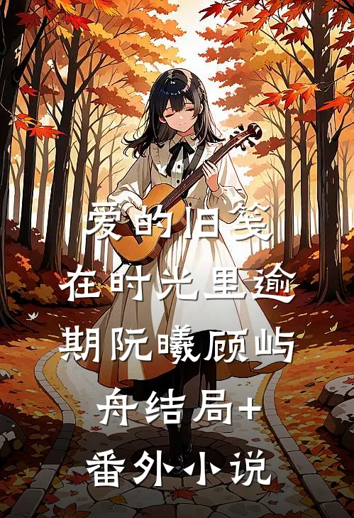 爱的旧笺，在时光里逾期阮曦顾屿舟结局+番外小说