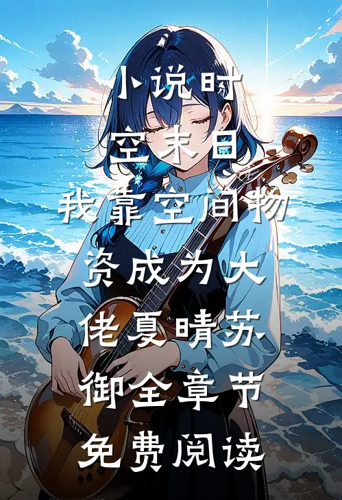 小说时空末日，我靠空间物资成为大佬夏晴苏御全章节免费阅读