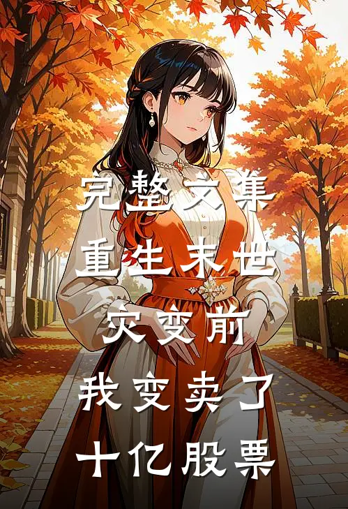 完整文集重生末世灾变前，我变卖了十亿股票