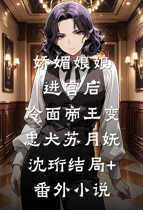 娇媚娘娘进宫后，冷面帝王变忠犬苏月妩沈珩结局+番外小说