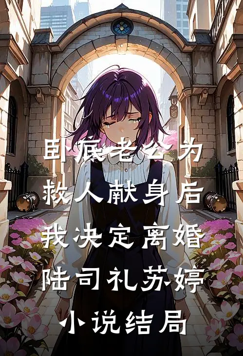 卧底老公为救人献身后，我决定离婚陆司礼苏婷小说结局