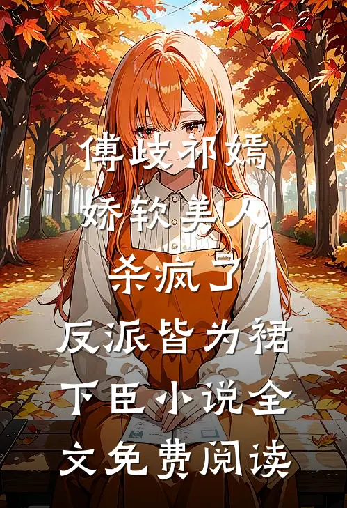 傅歧祁嫣娇软美人杀疯了，反派皆为裙下臣小说全文免费阅读