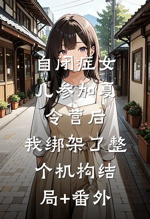 自闭症女儿参加夏令营后，我绑架了整个机构结局+番外
