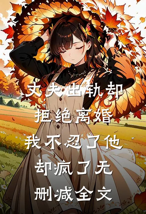 丈夫出轨却拒绝离婚，我不忍了他却疯了无删减全文