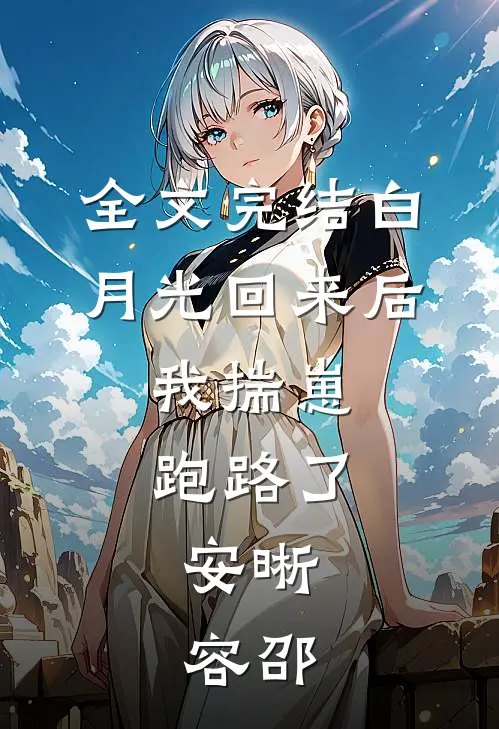 全文完结白月光回来后,我揣崽跑路了,安晰,容邵