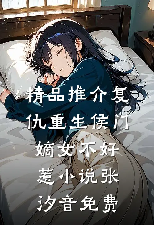 精品推介复仇重生侯门嫡女不好惹小说 张汐音免费