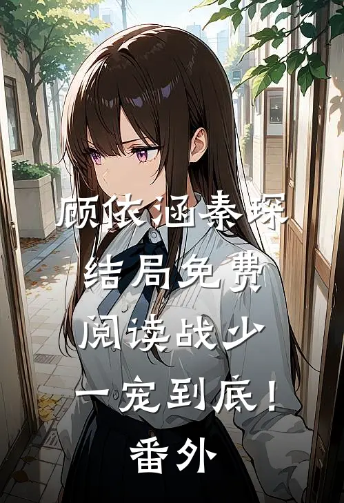 顾依涵秦琛结局免费阅读战少，一宠到底！番外