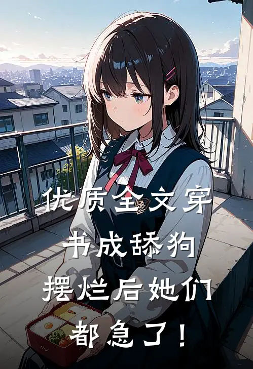 优质全文穿书成舔狗，摆烂后她们都急了！