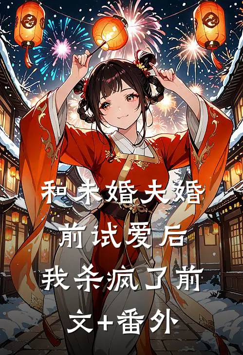 和未婚夫婚前试爱后，我杀疯了前文+番外