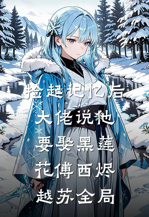 捡起记忆后，大佬说他要娶黑莲花傅西烬越苏全局
