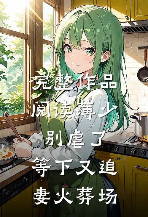 完整作品阅读薄少别虐了，等下又追妻火葬场