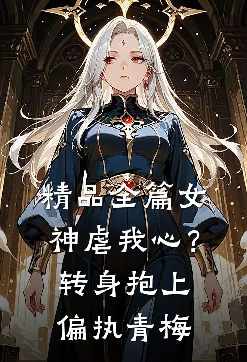 精品全篇女神虐我心？转身抱上偏执青梅