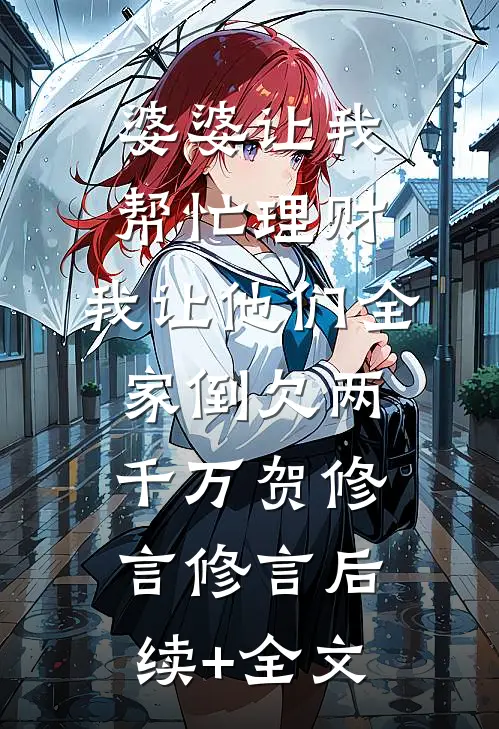婆婆让我帮忙理财，我让他们全家倒欠两千万贺修言修言后续+全文