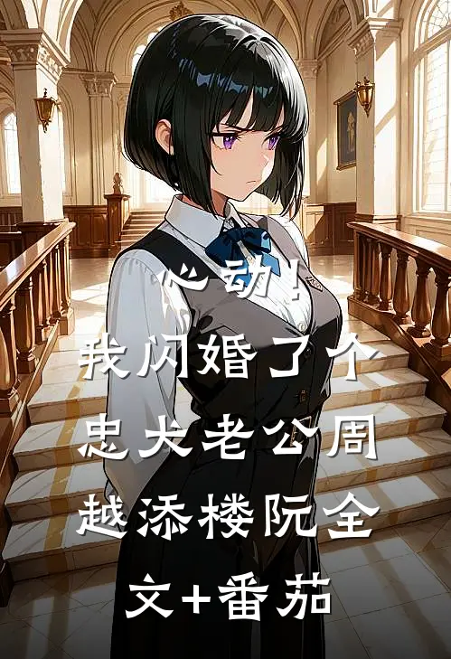 心动！我闪婚了个忠犬老公周越添楼阮全文+番茄