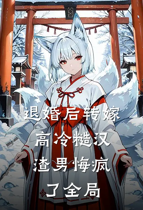退婚后转嫁高冷糙汉，渣男悔疯了全局