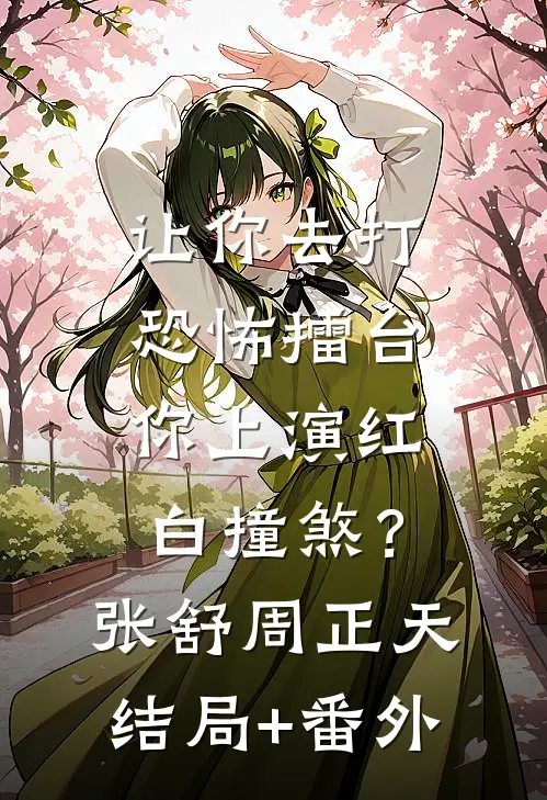 让你去打恐怖擂台，你上演红白撞煞？张舒周正天结局+番外