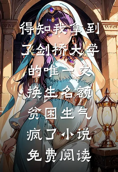得知我拿到了剑桥大学的唯一交换生名额，贫困生气疯了小说免费阅读