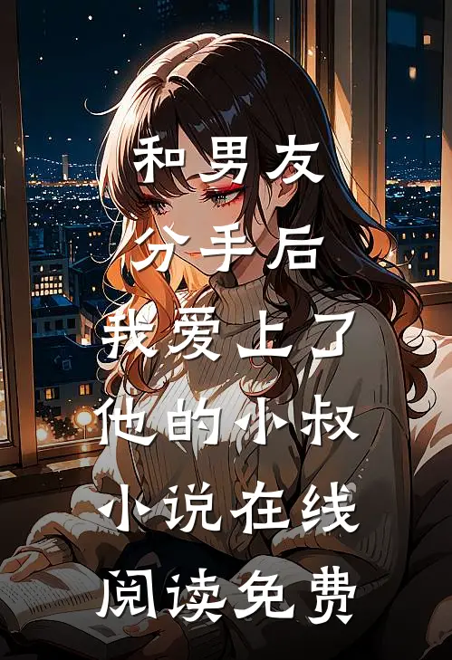 和男友分手后，我爱上了他的小叔小说在线阅读免费