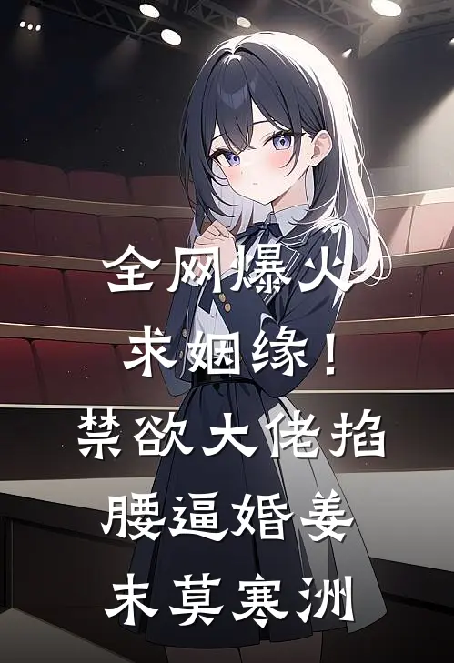 全网爆火求姻缘！禁欲大佬掐腰逼婚姜末莫寒洲
