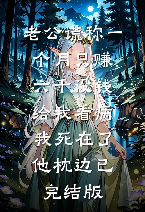 老公谎称一个月只赚六千没钱给我看病，我死在了他枕边已完结版