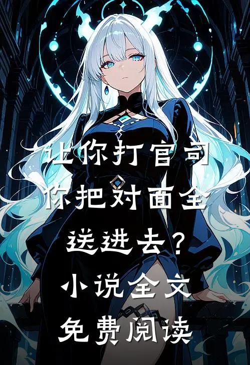 让你打官司，你把对面全送进去？小说全文免费阅读