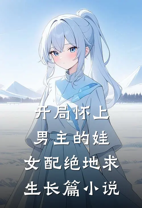 开局怀上男主的娃，女配绝地求生长篇小说
