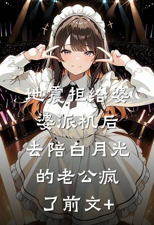 地震拒给婆婆派机后，去陪白月光的老公疯了前文+