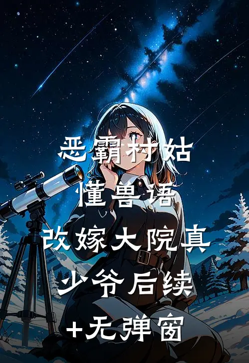 恶霸村姑懂兽语，改嫁大院真少爷后续+无弹窗