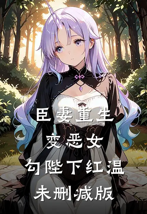 臣妻重生变恶女，勾陛下红温未删减版
