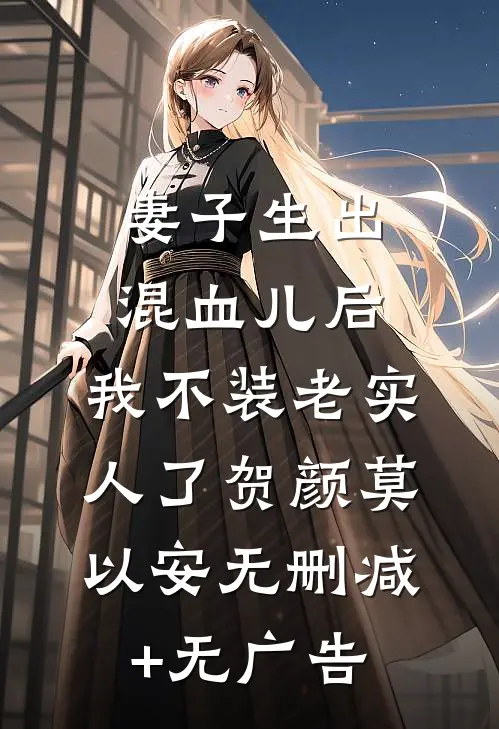妻子生出混血儿后，我不装老实人了贺颜莫以安无删减+无广告