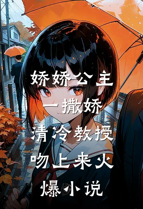 娇娇公主一撒娇，清冷教授吻上来火爆小说