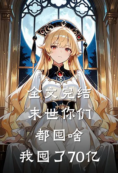全文完结末世你们都囤啥，我囤了70亿