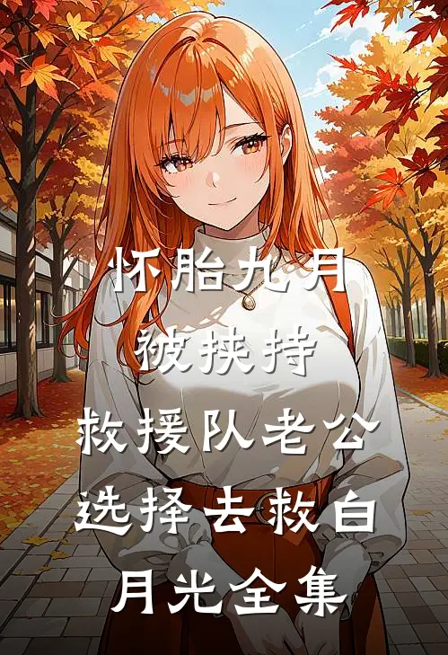 怀胎九月被挟持，救援队老公选择去救白月光全集