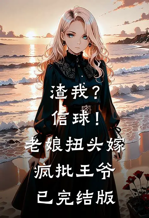 渣我？信球！老娘扭头嫁疯批王爷已完结版