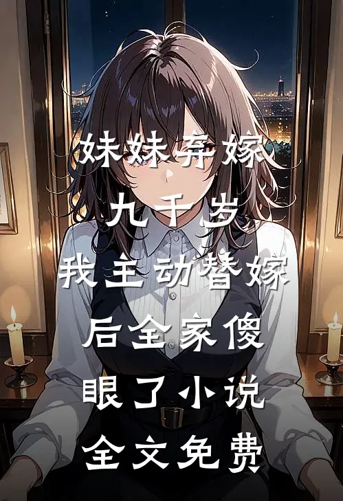 妹妹弃嫁九千岁，我主动替嫁后全家傻眼了小说全文免费