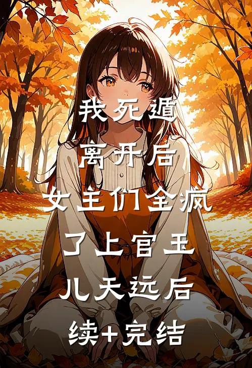 我死遁离开后，女主们全疯了上官玉儿天远后续+完结