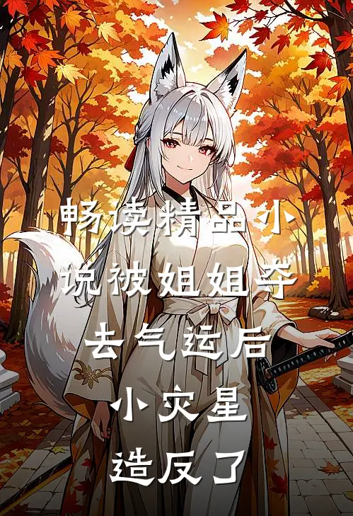 畅读精品小说被姐姐夺去气运后,小灾星造反了