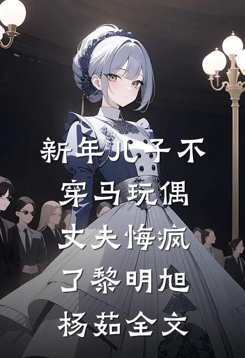 新年儿子不穿马玩偶，丈夫悔疯了黎明旭杨茹全文