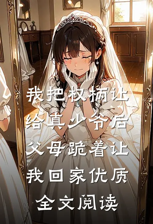 我把权柄让给真少爷后，父母跪着让我回家优质全文阅读