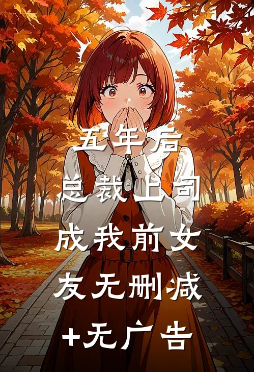 五年后，总裁上司成我前女友无删减+无广告